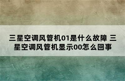 三星空调风管机01是什么故障 三星空调风管机显示00怎么回事